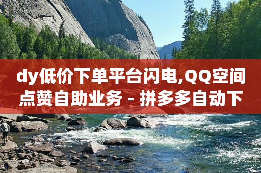 全网最低价自助下单软件QQ,抖音点赞怎么不出现在喜欢列表里,刷视频挣钱一天300元 方法 -浏览器网页版入口