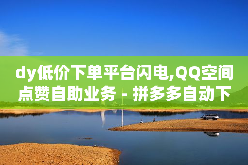 全网最低价自助下单软件QQ,抖音点赞怎么不出现在喜欢列表里,刷视频挣钱一天300元 方法 -浏览器网页版入口 